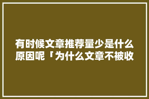 有时候文章推荐量少是什么原因呢「为什么文章不被收录呢」 有时候文章推荐量少是什么原因呢「为什么文章不被收录呢」 百度SEO
