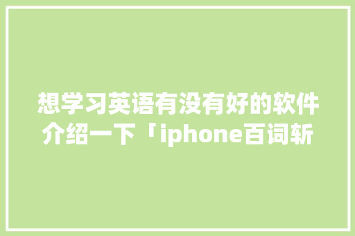 想学习英语有没有好的软件介绍一下「iphone百词斩用不了」 想学习英语有没有好的软件介绍一下「iphone百词斩用不了」 GoogleSEO