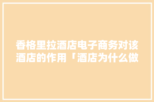 香格里拉酒店电子商务对该酒店的作用「酒店为什么做网站推广」 香格里拉酒店电子商务对该酒店的作用「酒店为什么做网站推广」 神马SEO
