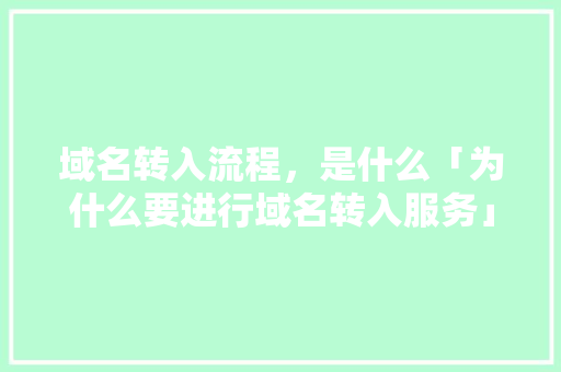 域名转入流程，是什么「为什么要进行域名转入服务」 域名转入流程，是什么「为什么要进行域名转入服务」 必应SEO