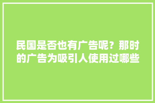 民国是否也有广告呢？那时的广告为吸引人使用过哪些方法「为什么没有绕口令的图案了」 民国是否也有广告呢？那时的广告为吸引人使用过哪些方法「为什么没有绕口令的图案了」 百度SEO