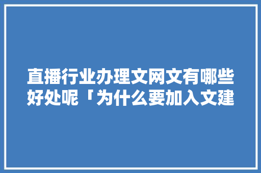 直播行业办理文网文有哪些好处呢「为什么要加入文建站工作」 直播行业办理文网文有哪些好处呢「为什么要加入文建站工作」 GoogleSEO