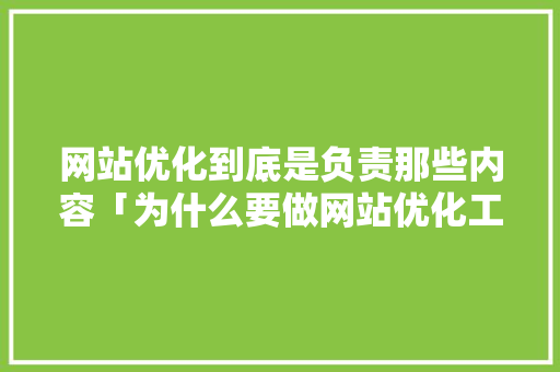 网站优化到底是负责那些内容「为什么要做网站优化工作」 网站优化到底是负责那些内容「为什么要做网站优化工作」 搜狗SEO