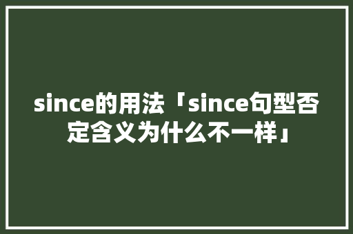 since的用法「since句型否定含义为什么不一样」 since的用法「since句型否定含义为什么不一样」 搜狗SEO