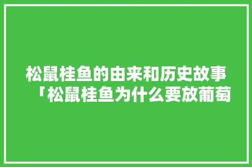 松鼠桂鱼的由来和历史故事「松鼠桂鱼为什么要放葡萄干」 松鼠桂鱼的由来和历史故事「松鼠桂鱼为什么要放葡萄干」 必应SEO