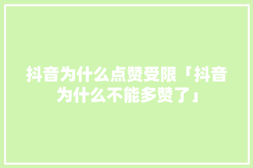 抖音为什么点赞受限「抖音为什么不能多赞了」 抖音为什么点赞受限「抖音为什么不能多赞了」 必应SEO