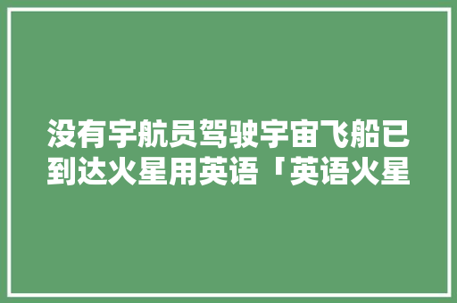 没有宇航员驾驶宇宙飞船已到达火星用英语「英语火星前为什么不加the」 没有宇航员驾驶宇宙飞船已到达火星用英语「英语火星前为什么不加the」 必应SEO