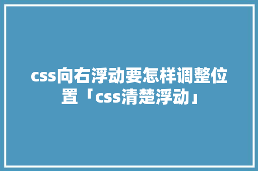 css向右浮动要怎样调整位置「css清楚浮动」 css向右浮动要怎样调整位置「css清楚浮动」 神马SEO