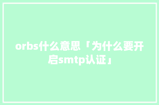 orbs什么意思「为什么要开启smtp认证」 orbs什么意思「为什么要开启smtp认证」 GoogleSEO