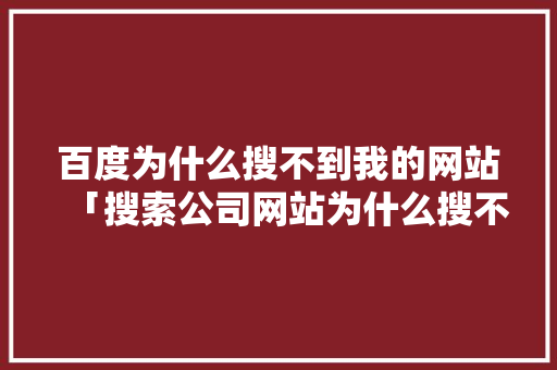 百度为什么搜不到我的网站「搜索公司网站为什么搜不到」 百度为什么搜不到我的网站「搜索公司网站为什么搜不到」 神马SEO