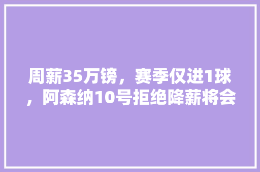 周薪35万镑，赛季仅进1球，阿森纳10号拒绝降薪将会被“孤立”，对此你怎么看「」 周薪35万镑，赛季仅进1球，阿森纳10号拒绝降薪将会被“孤立”，对此你怎么看「」 搜狗SEO