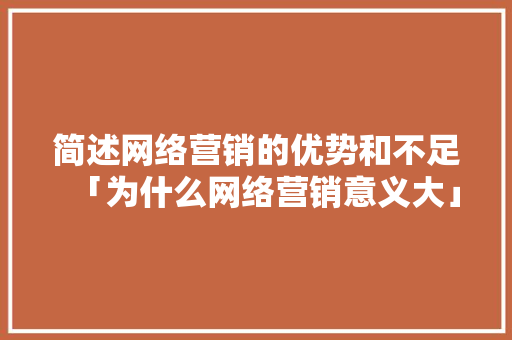 简述网络营销的优势和不足「为什么网络营销意义大」 简述网络营销的优势和不足「为什么网络营销意义大」 GoogleSEO