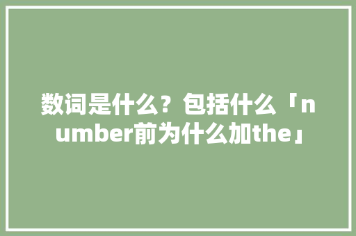 数词是什么？包括什么「number前为什么加the」 数词是什么？包括什么「number前为什么加the」 神马SEO