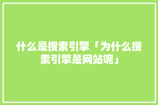 什么是搜索引擎「为什么搜索引擎是网站呢」 什么是搜索引擎「为什么搜索引擎是网站呢」 必应SEO