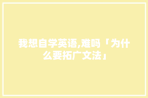我想自学英语,难吗「为什么要拓广文法」 我想自学英语,难吗「为什么要拓广文法」 必应SEO