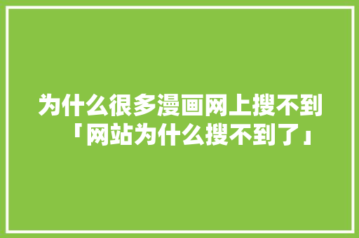 为什么很多漫画网上搜不到「网站为什么搜不到了」 为什么很多漫画网上搜不到「网站为什么搜不到了」 搜狗SEO