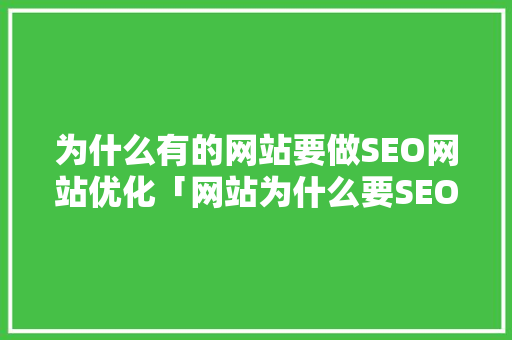 为什么有的网站要做SEO网站优化「网站为什么要SEO?」 为什么有的网站要做SEO网站优化「网站为什么要SEO?」 GoogleSEO