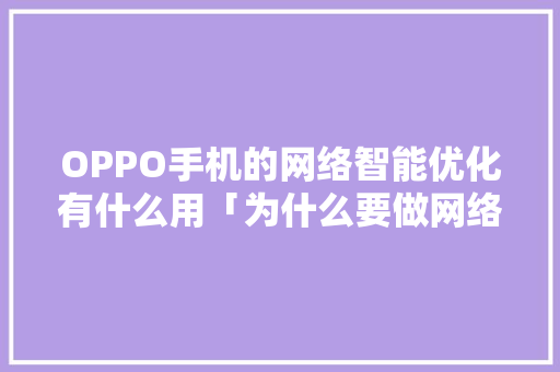 OPPO手机的网络智能优化有什么用「为什么要做网络优化」 OPPO手机的网络智能优化有什么用「为什么要做网络优化」 神马SEO