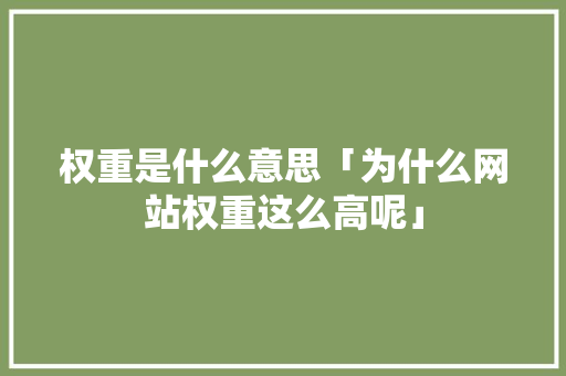 权重是什么意思「为什么网站权重这么高呢」 权重是什么意思「为什么网站权重这么高呢」 搜狗SEO