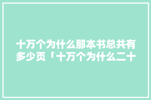 十万个为什么那本书总共有多少页「十万个为什么二十字」 十万个为什么那本书总共有多少页「十万个为什么二十字」 必应SEO