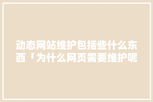动态网站维护包括些什么东西「为什么网页需要维护呢」 动态网站维护包括些什么东西「为什么网页需要维护呢」 GoogleSEO