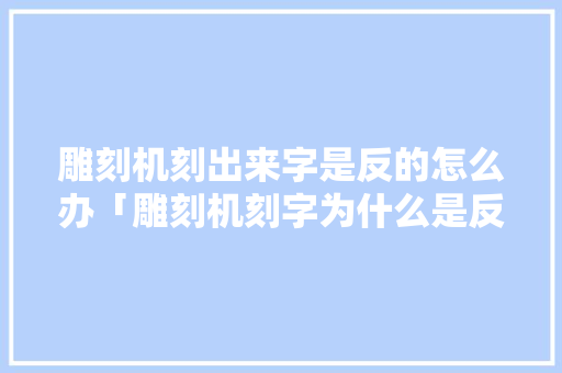 雕刻机刻出来字是反的怎么办「雕刻机刻字为什么是反字的」 雕刻机刻出来字是反的怎么办「雕刻机刻字为什么是反字的」 神马SEO