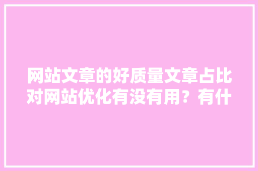 网站文章的好质量文章占比对网站优化有没有用？有什么用「为什么需要优化算法?」 网站文章的好质量文章占比对网站优化有没有用？有什么用「为什么需要优化算法?」 必应SEO