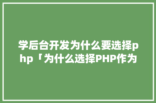学后台开发为什么要选择php「为什么选择PHP作为微信小程序的语言」 学后台开发为什么要选择php「为什么选择PHP作为微信小程序的语言」 必应SEO