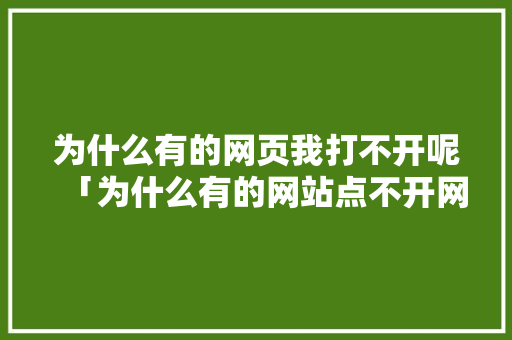 为什么有的网页我打不开呢「为什么有的网站点不开网页」 为什么有的网页我打不开呢「为什么有的网站点不开网页」 必应SEO