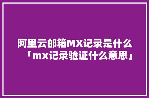 阿里云邮箱MX记录是什么「mx记录验证什么意思」 阿里云邮箱MX记录是什么「mx记录验证什么意思」 神马SEO