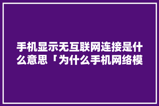 手机显示无互联网连接是什么意思「为什么手机网络模式打不开」 手机显示无互联网连接是什么意思「为什么手机网络模式打不开」 搜狗SEO