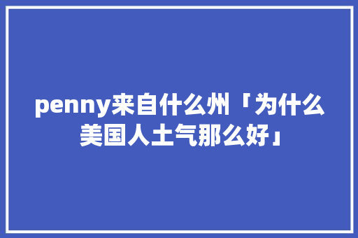penny来自什么州「为什么美国人土气那么好」