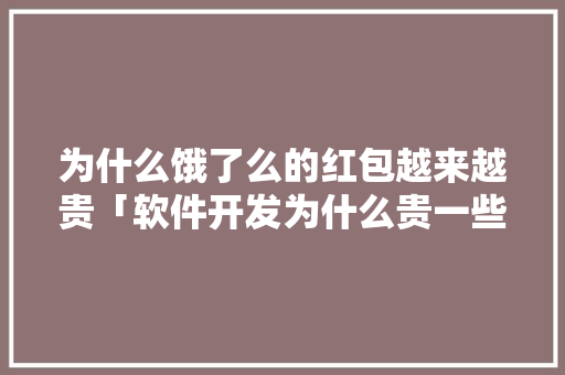 为什么饿了么的红包越来越贵「软件开发为什么贵一些」 为什么饿了么的红包越来越贵「软件开发为什么贵一些」 百度SEO