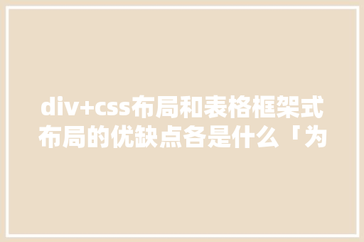 div+css布局和表格框架式布局的优缺点各是什么「为什么要使用div+css布局」 div+css布局和表格框架式布局的优缺点各是什么「为什么要使用div+css布局」 必应SEO