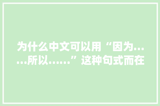 为什么中文可以用“因为……所以……”这种句式而在英文里却不能用“although……but……”句式呢「为什么的英语怎么写单词」 为什么中文可以用“因为……所以……”这种句式而在英文里却不能用“although……but……”句式呢「为什么的英语怎么写单词」 神马SEO