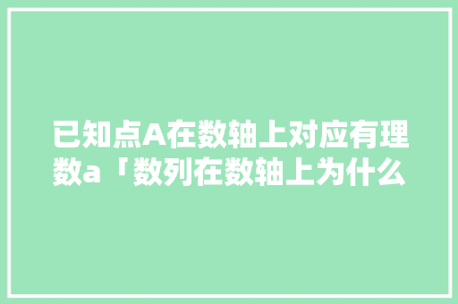 已知点A在数轴上对应有理数a「数列在数轴上为什么左右移动」 已知点A在数轴上对应有理数a「数列在数轴上为什么左右移动」 百度SEO