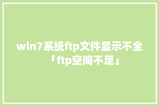 win7系统ftp文件显示不全「ftp空间不足」 win7系统ftp文件显示不全「ftp空间不足」 必应SEO