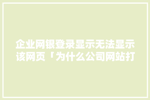 企业网银登录显示无法显示该网页「为什么公司网站打不开网页」 企业网银登录显示无法显示该网页「为什么公司网站打不开网页」 必应SEO