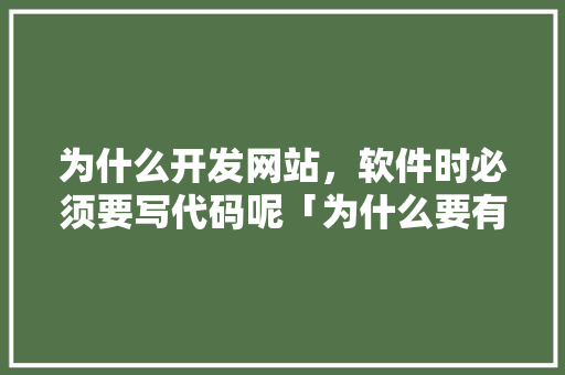 为什么开发网站，软件时必须要写代码呢「为什么要有网站访问」 为什么开发网站，软件时必须要写代码呢「为什么要有网站访问」 百度SEO