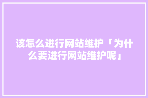 该怎么进行网站维护「为什么要进行网站维护呢」 该怎么进行网站维护「为什么要进行网站维护呢」 百度SEO