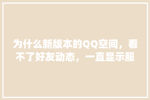 为什么新版本的QQ空间，看不了好友动态，一直显示服务器繁忙「qq去别人空间为什么服务器错误呢」 为什么新版本的QQ空间，看不了好友动态，一直显示服务器繁忙「qq去别人空间为什么服务器错误呢」 必应SEO