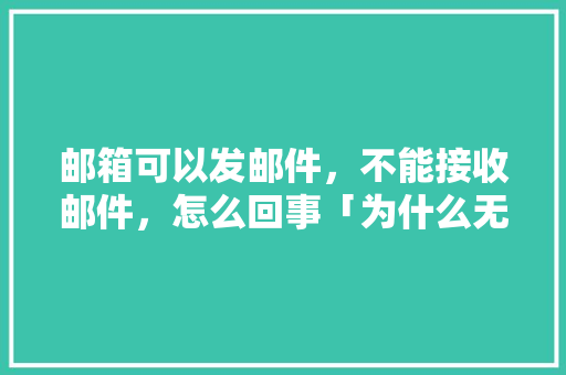 邮箱可以发邮件，不能接收邮件，怎么回事「为什么无法收到邮件验证码」 邮箱可以发邮件，不能接收邮件，怎么回事「为什么无法收到邮件验证码」 百度SEO