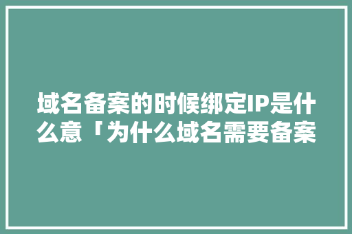 域名备案的时候绑定IP是什么意「为什么域名需要备案呢」 域名备案的时候绑定IP是什么意「为什么域名需要备案呢」 神马SEO