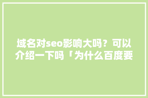 域名对seo影响大吗？可以介绍一下吗「为什么百度要取消外链呢」 域名对seo影响大吗？可以介绍一下吗「为什么百度要取消外链呢」 GoogleSEO
