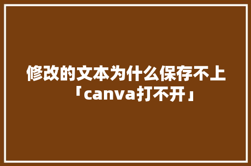 修改的文本为什么保存不上「canva打不开」 修改的文本为什么保存不上「canva打不开」 GoogleSEO