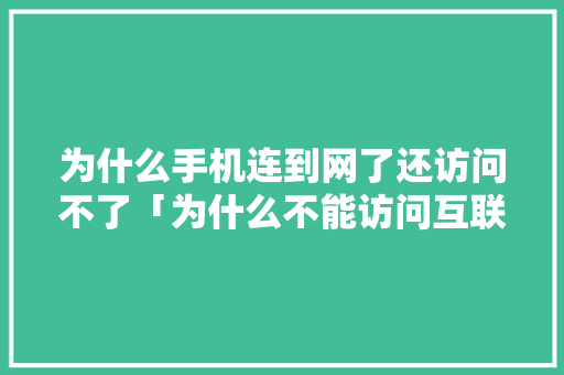 为什么手机连到网了还访问不了「为什么不能访问互联网」 为什么手机连到网了还访问不了「为什么不能访问互联网」 百度SEO
