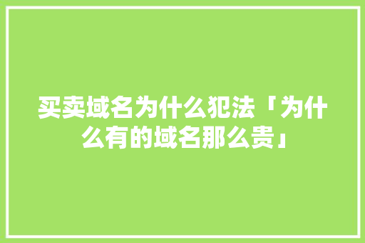 买卖域名为什么犯法「为什么有的域名那么贵」 买卖域名为什么犯法「为什么有的域名那么贵」 GoogleSEO
