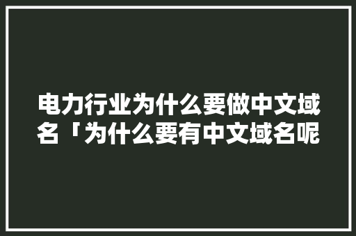 电力行业为什么要做中文域名「为什么要有中文域名呢」 必应SEO 电力行业为什么要做中文域名「为什么要有中文域名呢」 电力行业为什么要做中文域名「为什么要有中文域名呢」 必应SEO