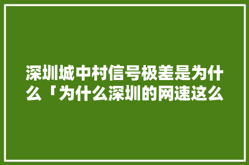 深圳城中村信号极差是为什么「为什么深圳的网速这么慢」 深圳城中村信号极差是为什么「为什么深圳的网速这么慢」 必应SEO