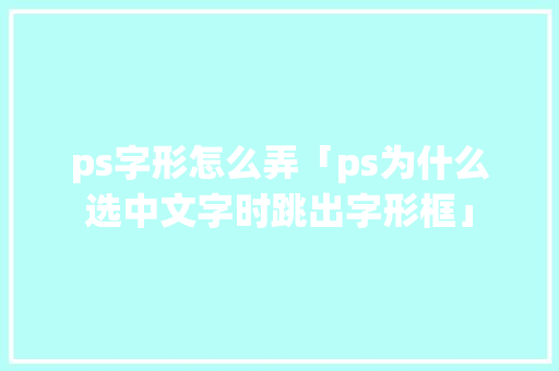 ps字形怎么弄「ps为什么选中文字时跳出字形框」